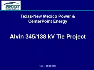 Texas-New Mexico Power &amp; CenterPoint Energy Alvin 345/138 kV Tie Project TAC – 01/04/2007