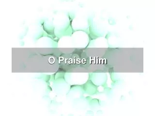 O Praise Him