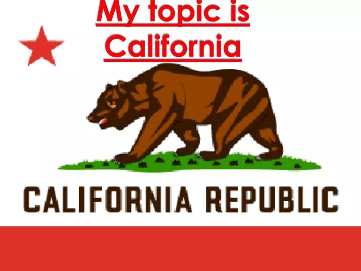 my topic is california