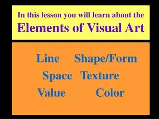 In this lesson you will learn about the Elements of Visual Art