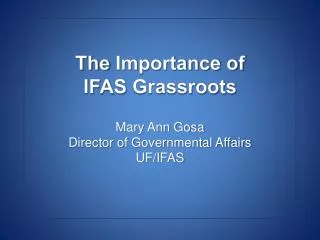 The Importance of IFAS Grassroots Mary Ann Gosa Director of Governmental Affairs UF/IFAS