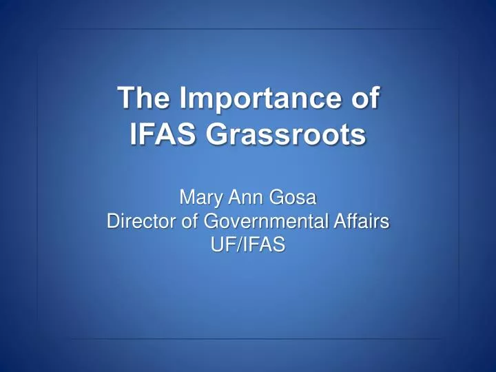 the importance of ifas grassroots mary ann gosa director of governmental affairs uf ifas