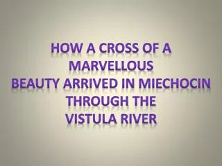 How A cross of a marvelLous beauty arrived in miechocin through the Vistula river