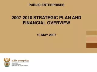 PUBLIC ENTERPRISES 2007-2010 STRATEGIC PLAN AND FINANCIAL OVERVIEW 10 MAY 2007