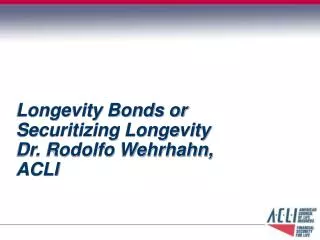 Longevity Bonds or Securitizing Longevity Dr. Rodolfo Wehrhahn, ACLI