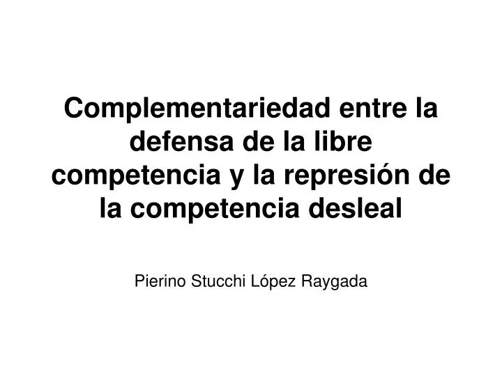 complementariedad entre la defensa de la libre competencia y la represi n de la competencia desleal