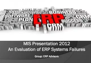 MIS Presentation 2012 An Evaluation of ERP Systems Failures Group: ERP Advisors