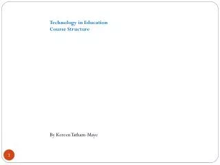 Technology in Education Course Structure By Kereen Tatham-Maye