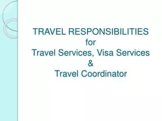 TRAVEL RESPONSIBILITIES for Travel Services, Visa Services &amp; Travel Coordinator