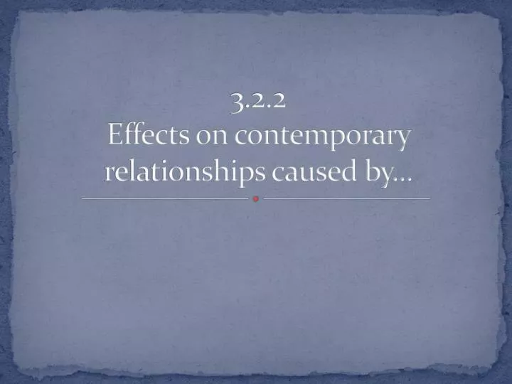 3 2 2 effects on contemporary relationships caused by