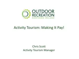 Activity Tourism: Making It Pay! Chris Scott Activity Tourism Manager