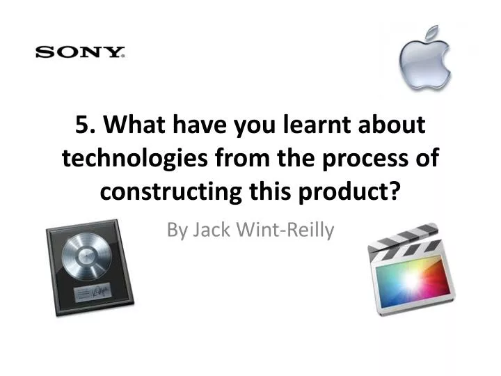 5 what have you learnt about technologies from the process of constructing this product