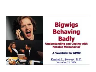 Bigwigs Behaving Badly Understanding and Coping with Notable Misbehavior A Presentation for OAMSS