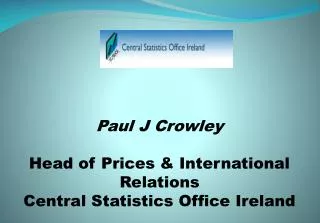 Paul J Crowley Head of Prices &amp; International Relations Central Statistics Office Ireland