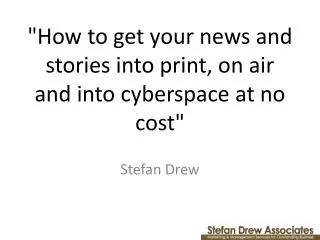 &quot;How to get your news and stories into print, on air and into cyberspace at no cost&quot;