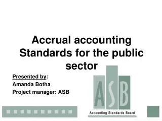 Accrual accounting Standards for the public sector Presented by : Amanda Botha