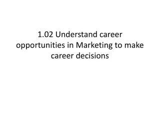 1.02 Understand career opportunities in Marketing to make career decisions