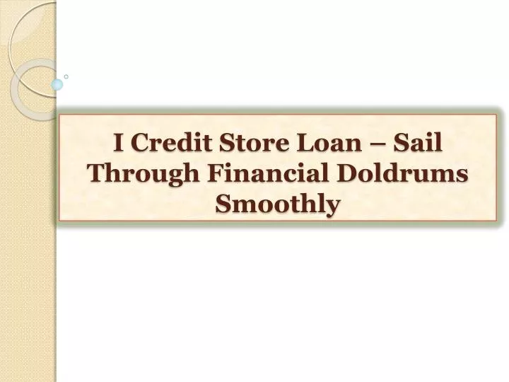 i credit store loan sail through financial doldrums smoothly