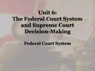 Unit 6: The Federal Court System and Supreme Court Decision-Making