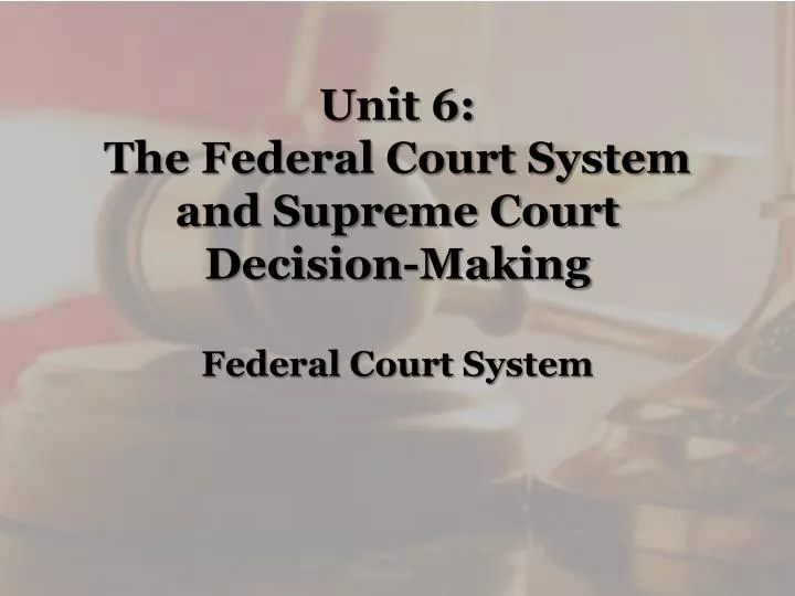 unit 6 the federal court system and supreme court decision making