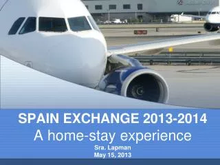 SPAIN EXCHANGE 2013-2014 A home-stay experience Sra. Lapman May 15, 2013