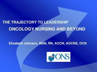 THE TRAJECTORY TO LEADERSHIP ONCOLOGY NURSING AND BEYOND