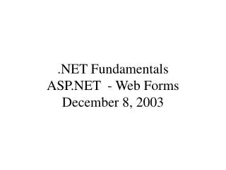 .NET Fundamentals ASP.NET - Web Forms December 8, 2003