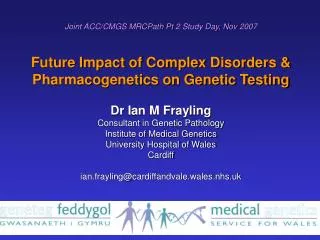 Joint ACC/CMGS MRCPath Pt 2 Study Day, Nov 2007 Future Impact of Complex Disorders &amp;