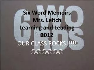 Six Word Memoirs Mrs. Leitch Learning and Leading 2012