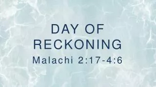 DAY OF RECKONING Malachi 2:17-4:6