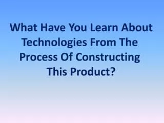What Have You Learn About Technologies From The Process Of Constructing This Product?