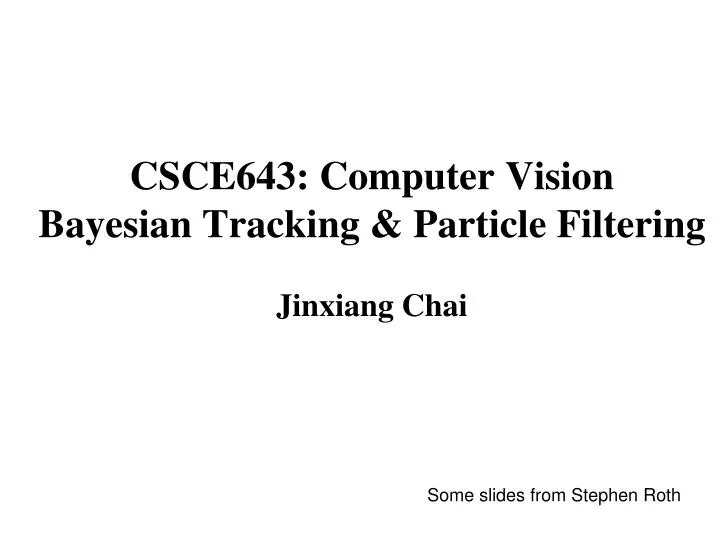 csce643 computer vision bayesian tracking particle filtering jinxiang chai