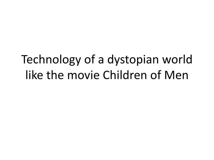 technology of a dystopian world like the movie children o f m en