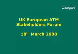 UK European ATM Stakeholders Forum 18 th March 2008