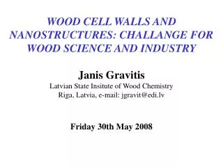WOOD CELL WALLS AND NANOSTRUCTURES: CHALLANGE FOR WOOD SCIENCE AND INDUSTRY Janis Gravitis