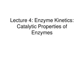 Lecture 4: Enzyme Kinetics: Catalytic Properties of Enzymes