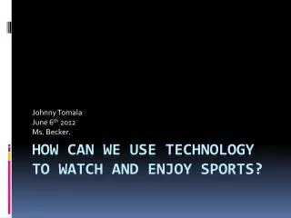 How can we use technology to watch and enjoy sports?