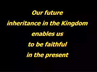 Our future i nheritance in the Kingdom e nables us t o be faithful i n the present