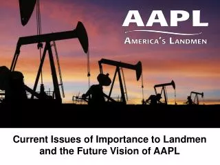 Current Issues of Importance to Landmen and the Future Vision of AAPL