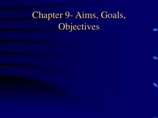 Chapter 9- Aims, Goals, Objectives