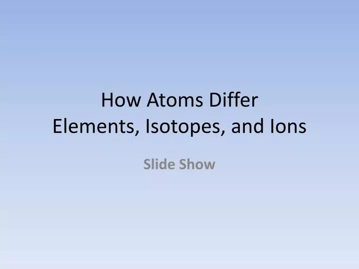 how atoms differ elements isotopes and ions