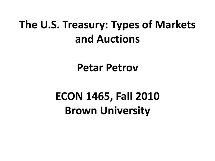 the u s treasury types of markets and auctions petar petrov econ 1465 fall 2010 brown university