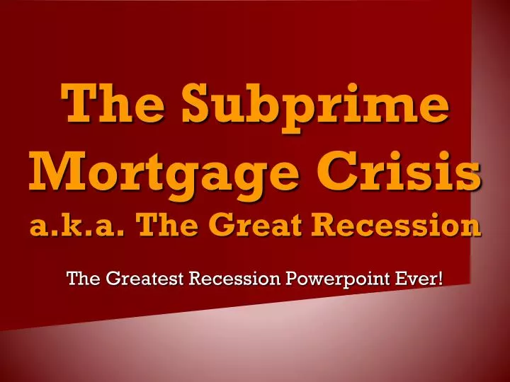 the subprime mortgage crisis a k a the great recession