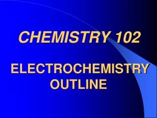 CHEMISTRY 102 ELECTROCHEMISTRY OUTLINE