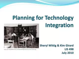 Planning for Technology Integration Sheryl Wittig &amp; Kim Girard LIS 498 July 2010