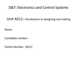 D&amp;T: Electronics and Control Systems Unit A511: Introduction to designing and making Name: