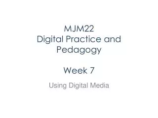MJM22 Digital Practice and Pedagogy Week 7