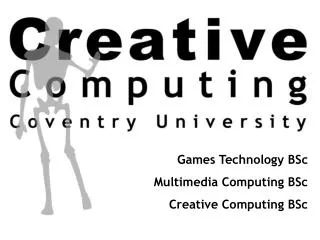 Games Technology BSc Multimedia Computing BSc Creative Computing BSc