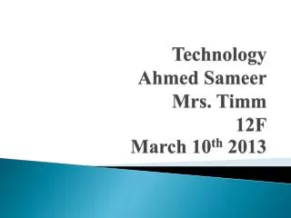 Technology Ahmed Sameer Mrs. Timm 12F March 10 th 2013