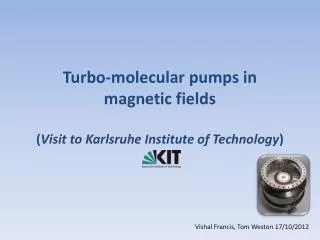 Turbo-molecular pumps in magnetic fields ( Visit to Karlsruhe Institute of Technology )